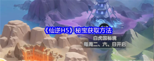 仙逆H5秘宝速刷攻略 轻松获取稀有资源
