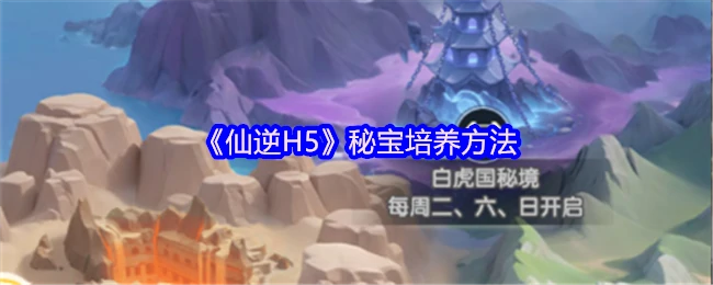 仙逆H5秘宝速成攻略 3步打造顶级战力