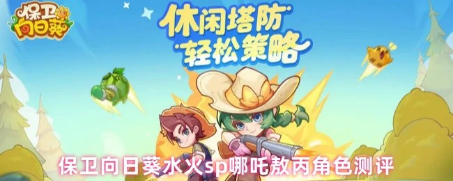 哪吒敖丙实战测评：水火双神守护向日葵有多强