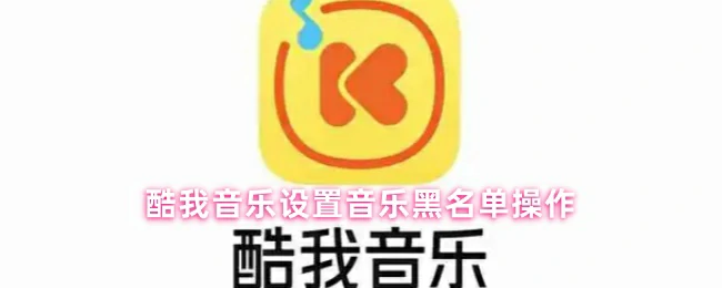 酷我音乐黑名单设置教程：轻松屏蔽不喜欢的歌曲