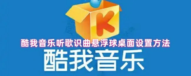 酷我音乐悬浮球设置教程 3步轻松开启听歌识曲