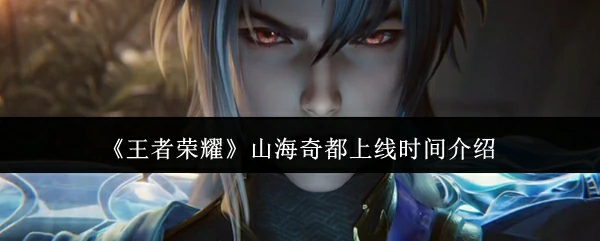 山海奇都震撼来袭！新版本上线时间抢先看
