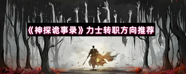 神探诡事录力士转职攻略：最强方向推荐
