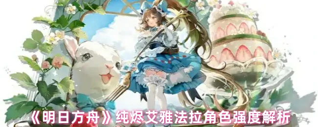 纯烬艾雅法拉强度全解析：幻神还是仓管？