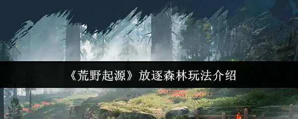 荒野起源：放逐森林生存挑战，你敢来吗？