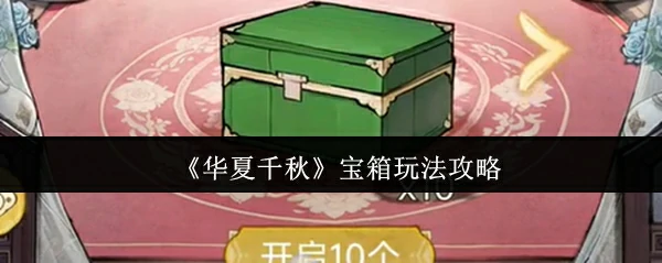 华夏千秋宝箱玩法全解析：轻松开箱拿豪礼