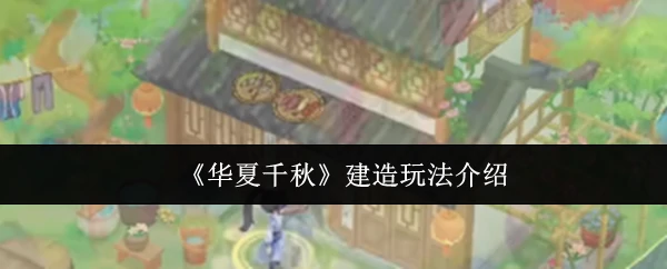 华夏千秋建造：沉浸式古风城建，打造你的盛世王朝