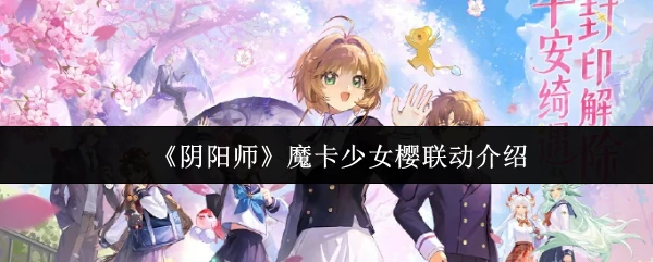 阴阳师×魔卡少女樱梦幻联动开启 跨次元冒险来袭