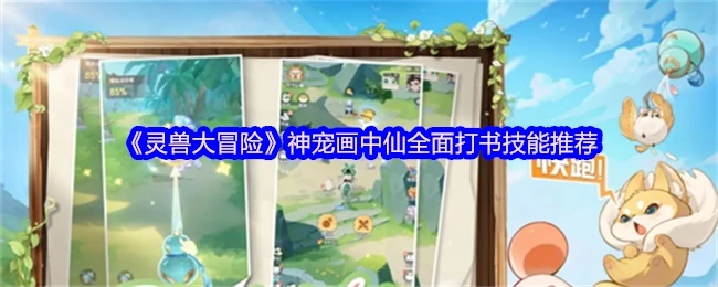 灵兽大冒险神宠画中仙技能搭配与实战打书攻略