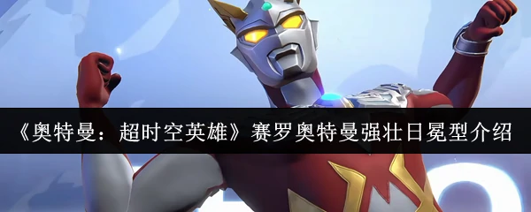 赛罗奥特曼日冕形态爆发炽热力量横扫强敌