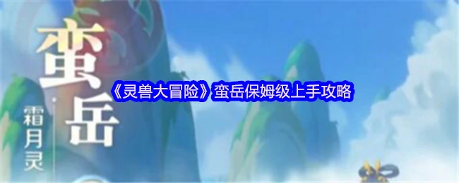 灵兽大冒险蛮岳保姆攻略：新手3分钟速成指南