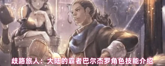 巴尔杰罗技能全解析：霸者之力颠覆大陆战局