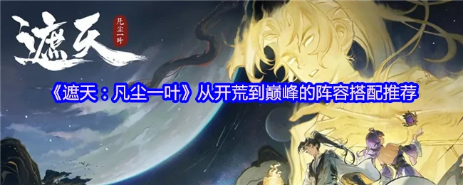 遮天凡尘一叶最强阵容搭配全攻略