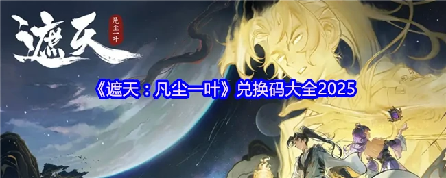 2025遮天凡尘一叶最新兑换码全收录