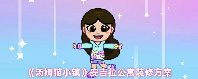 汤姆猫小镇安吉拉公寓焕新攻略 打造萌趣亲子空间