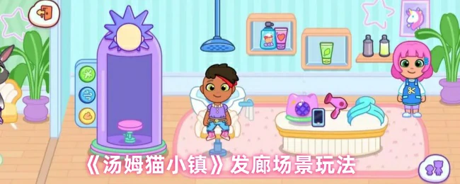 汤姆猫小镇发廊新玩法：创意造型互动体验