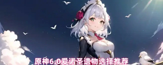 爱诺最强圣遗物搭配 这样选伤害翻倍