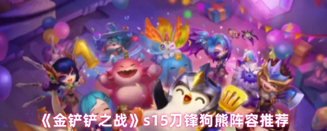 S15赛季刀锋狗熊无敌阵容 轻松吃分必学套路