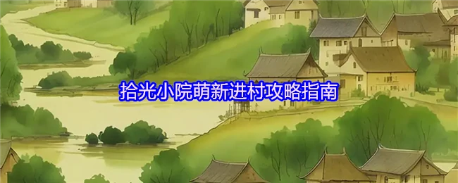新手必看！拾光小院超实用入村指南