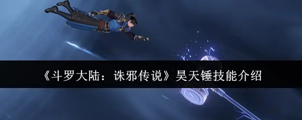 昊天锤神技全解析：一锤定乾坤的诛邪之力