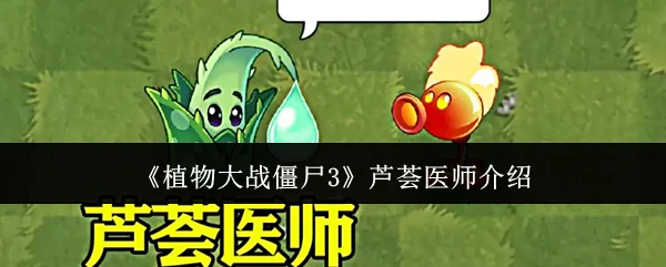 植物大战僵尸3新角色 芦荟医师治疗全解析