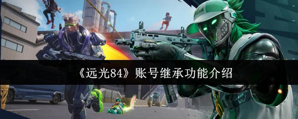 远光84账号继承功能详解轻松转移你的游戏数据