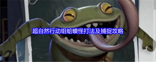 超自然行动组：蛤蟆怪高效打法与捕捉技巧