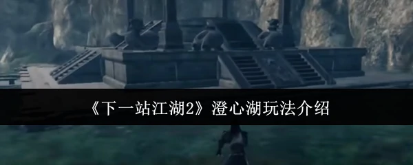 江湖2澄心湖秘境探秘 解锁绝美仙侠新玩法
