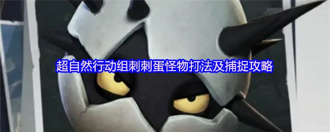 超自然行动组：刺刺蛋怪物高效打法与捕捉秘籍