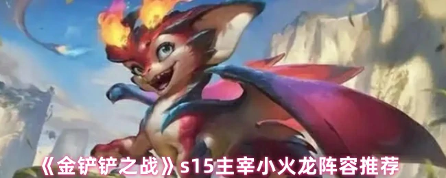 S15主宰小火龙：版本最强阵容一键上分