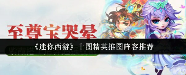 迷你西游十图精英速通阵容攻略