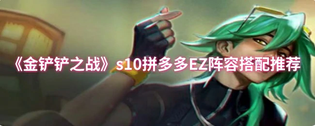 S10拼多多EZ阵容神搭配 轻松吃分上王者