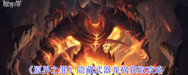 原界之罪隐藏武器龙祸全流程攻略