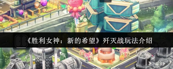 胜利女神歼灭战玩法揭秘：全新挑战点燃热血战场