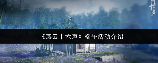 端午福利大放送！燕云十六声限时活动重磅开启