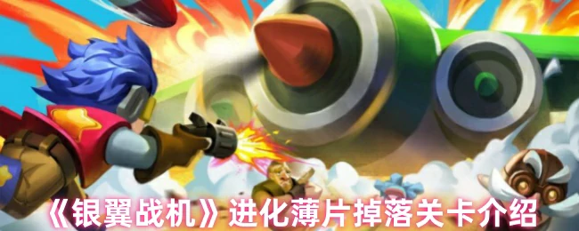 银翼战机必刷关卡！进化薄片高效掉落攻略