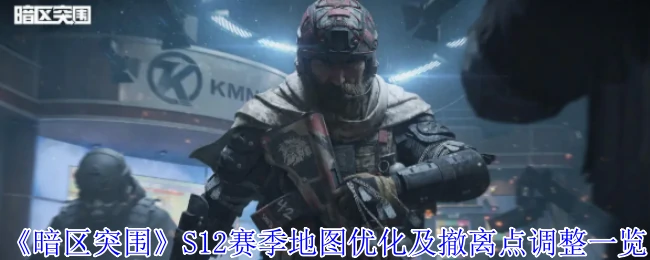 S12赛季震撼更新！地图撤离点全面优化抢先看