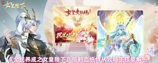 女皇陛下云岫生纸鹤血统技能全解析，侍从战力飙升秘籍