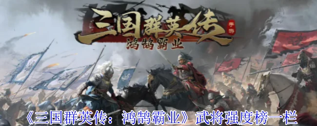 三国猛将战力排行：谁是你心中的最强战神