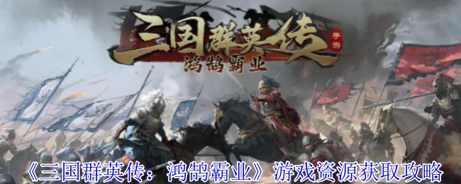 三国群英传鸿鹄霸业：资源速刷秘籍大公开
