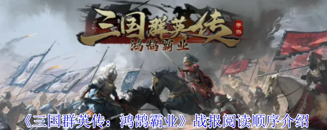三国群英传战报速读指南：鸿鹄霸业高效浏览技巧