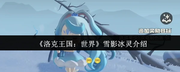 雪影冰灵震撼登场！洛克王国最强冰系精灵解析