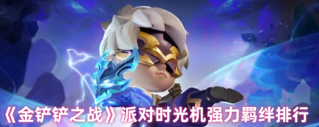 金铲铲派对时光机最强羁绊Top5出炉