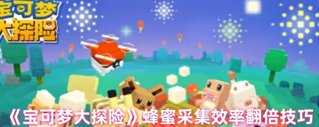 宝可梦大探险提高蜂蜜采集效率的必学技巧