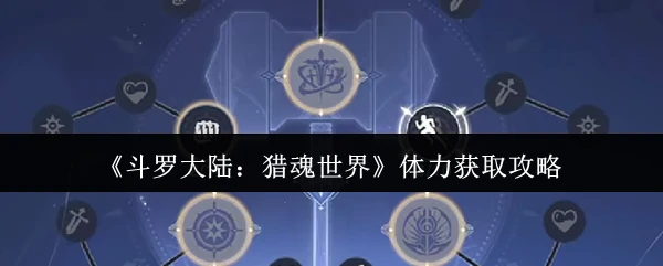 斗罗大陆猎魂世界体力速刷技巧