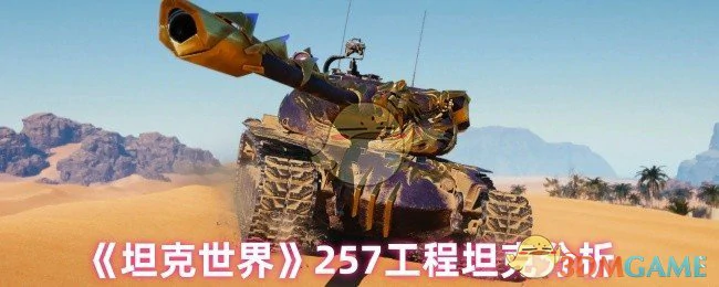 257工程坦克全面解析：性能弱点与实战技巧大公开