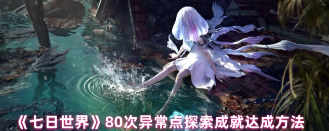 80次异常点速通攻略：七日世界探索成就轻松拿