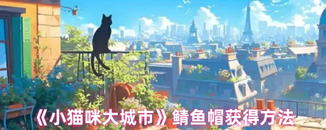 小猫咪如何轻松拿到鲭鱼帽 终极获取攻略