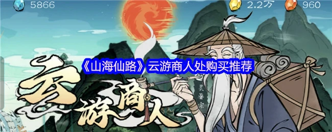 山海仙路云游商人必买清单 省钱攻略大公开
