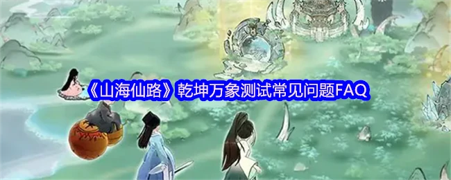 山海仙路测试FAQ：新手必看攻略大全